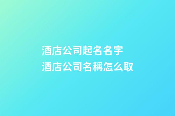 酒店公司起名名字 酒店公司名稱怎么取-第1張-公司起名-玄機派